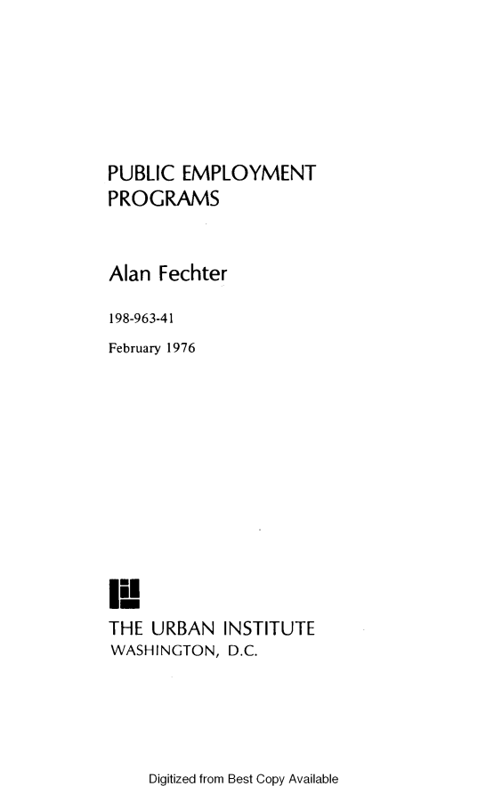 handle is hein.amenin/pcepmtps0001 and id is 1 raw text is: PUBLIC EMPLOYMENT
PROGRAMS
Alan Fechter
198-963-41
February 1976
THE URBAN INSTITUTE
WASHINGTON, D.C.

Digitized from Best Copy Available


