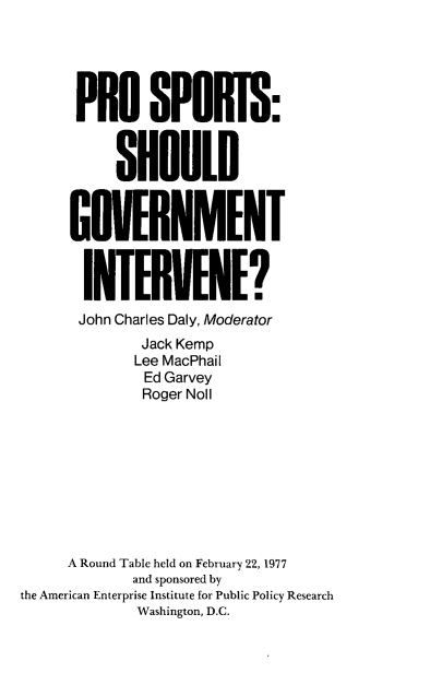 handle is hein.amenin/posppssdgt0001 and id is 1 raw text is: PRO SPOTS:
SHOULD
GOVERNMENT
NTERENE?
John Charles Daly, Moderator
Jack Kemp
Lee MacPhail
Ed Garvey
Roger Noll
A Round Table held on February 22, 1977
and sponsored by
the American Enterprise Institute for Public Policy Research
Washington, D.C.


