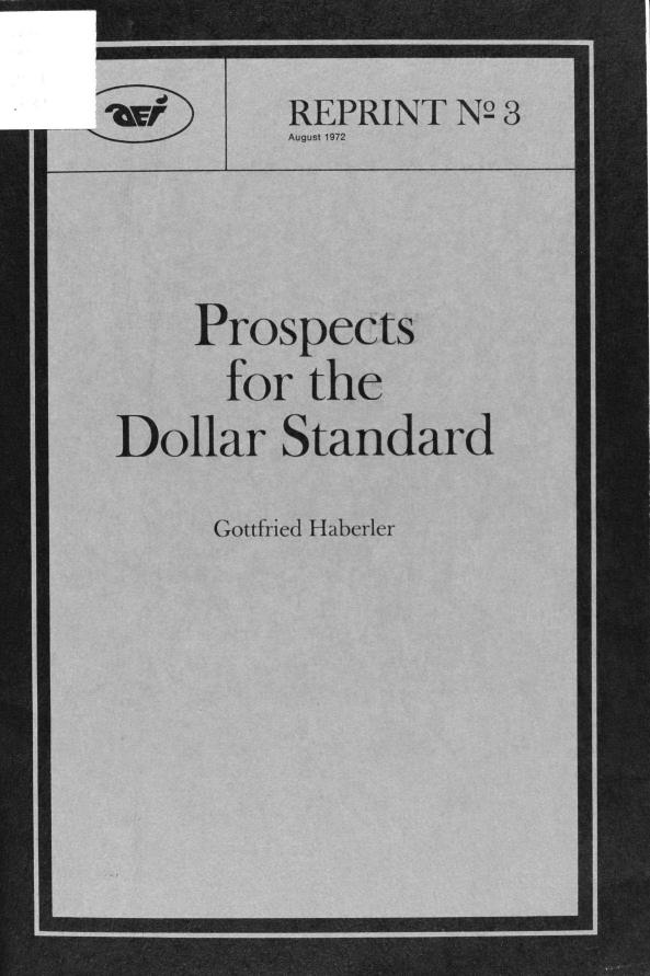 handle is hein.amenin/pspdllst0001 and id is 1 raw text is: __________________________________________________________________ &

REPRINT N2 3
August 1972

Prospects
for the
Dollar Standard

Gottfried Haberler

:40


