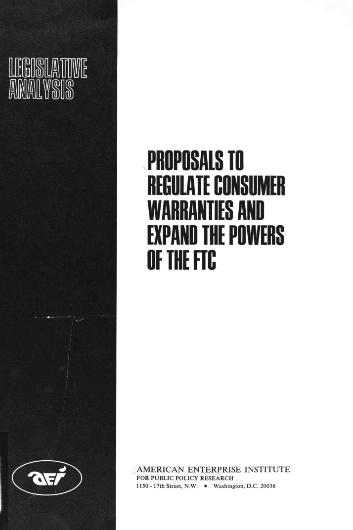handle is hein.amenin/pstrecr0001 and id is 1 raw text is: PROPOSALS TO
REGULATE CONSUMER
WARRANTIES AND
EXPAND THE POWERS
OF THE FTC
AMERICAN ENTERPRISE INSTITUTE
FOR PUBLIC POLICY RESEARCH
1150- 17th Street, N.W. * Washington, D.C. 20036


