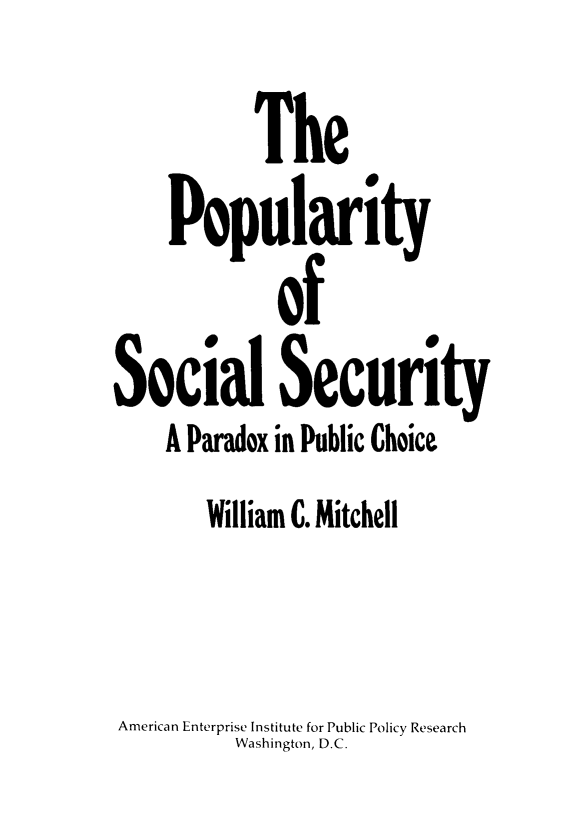 handle is hein.amenin/pyosclscty0001 and id is 1 raw text is: The
Popularity
of
Social Security
A Paradox in Public Choice
William C. Mitchell
American Enterprise Institute for Public Policy Research
Washington, D.C.


