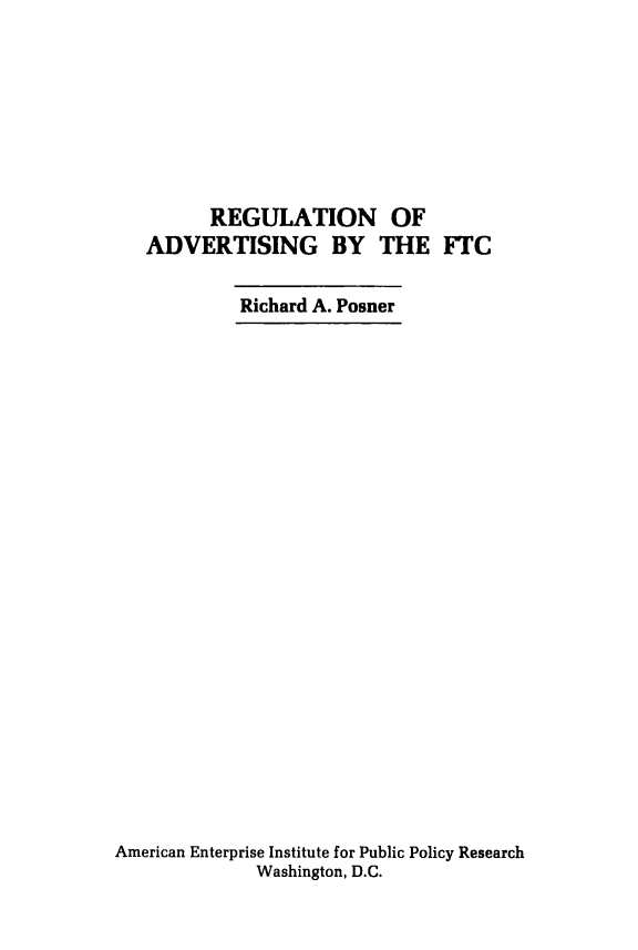 handle is hein.amenin/rgnoavgbtfc0001 and id is 1 raw text is: REGULATION OF
ADVERTISING BY THE FTC
Richard A. Posner
American Enterprise Institute for Public Policy Research
Washington, D.C.


