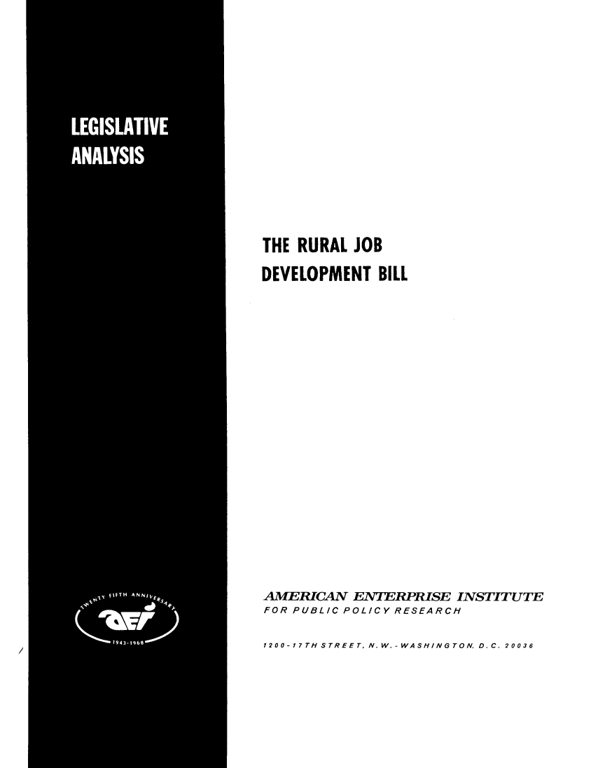 handle is hein.amenin/rljbdtbl0001 and id is 1 raw text is: 
















THE RURAL  JOB

DEVELOPMENT   BILL






















AMERICAN   ENTERPRISE  INSTITUTE
FOR PUBLIC POLICY RESEARCH

1200-17TH STREET, N.W.-WASHINGTON, D.C. 20036


