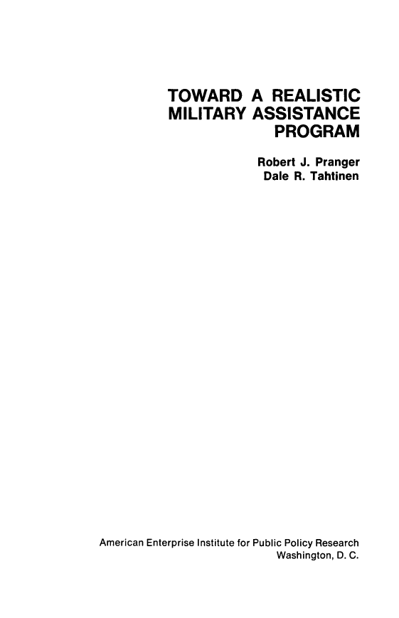 handle is hein.amenin/tdarcmya0001 and id is 1 raw text is: TOWARD A REALISTIC
MILITARY ASSISTANCE
PROGRAM
Robert J. Pranger
Dale R. Tahtinen
American Enterprise Institute for Public Policy Research
Washington, D. C.


