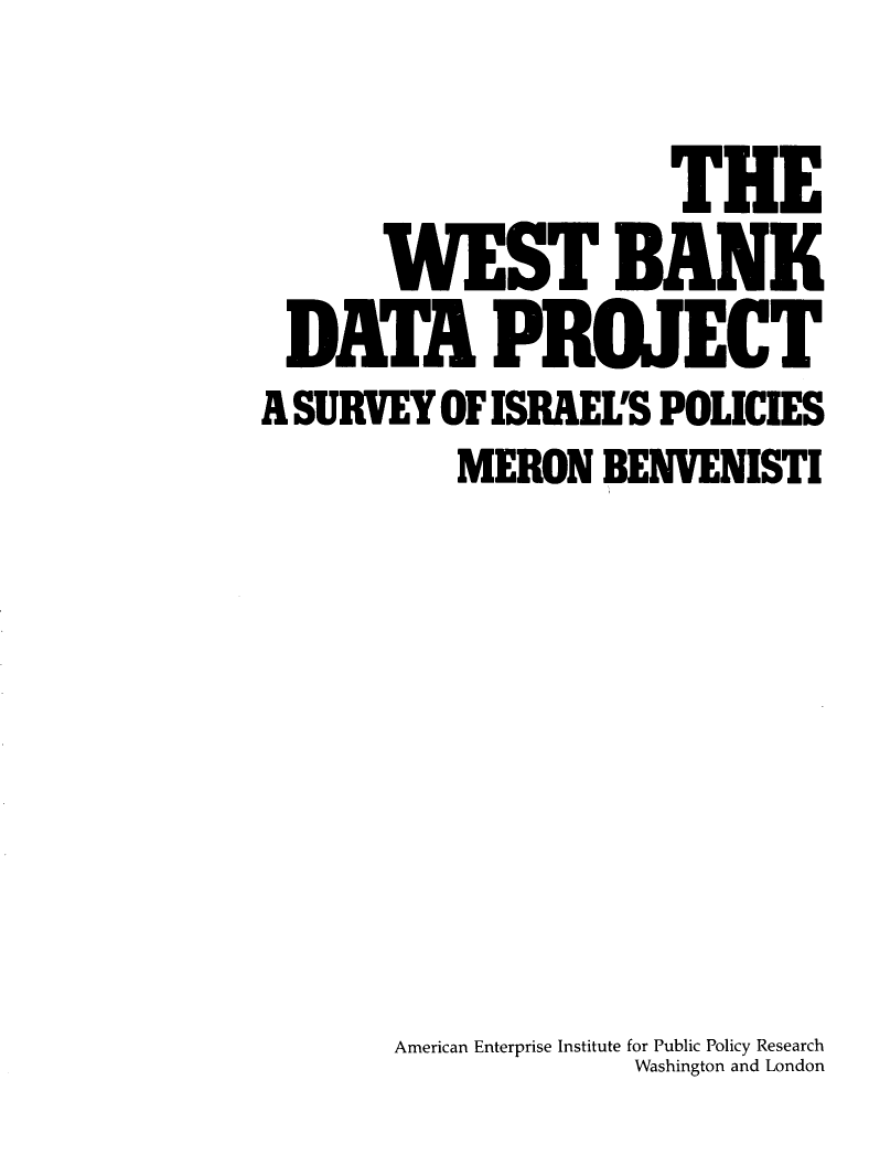 handle is hein.amenin/wbkdis0001 and id is 1 raw text is: THE
WEST BANK
DATA PRfJECT
A SURVEY OF ISRAEL'S POLICIES
MERON BENVENISTI
American Enterprise Institute for Public Policy Research
Washington and London


