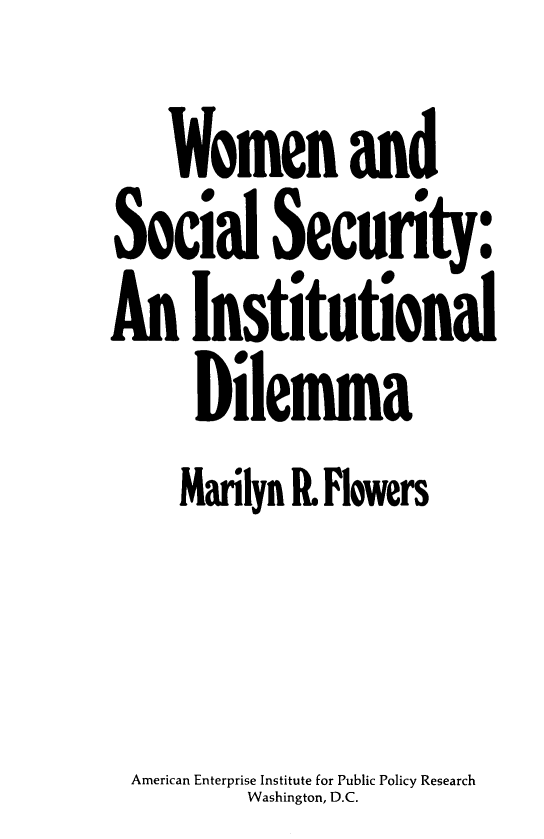 handle is hein.amenin/wmnscs0001 and id is 1 raw text is: Women and
Social Security:
An Institutional
Dilemma
Marilyn IR.Flowers
American Enterprise Institute for Public Policy Research
Wahntn D.C


