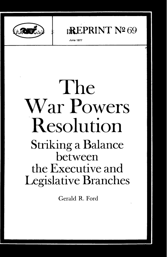 handle is hein.amenin/wrpsrn0001 and id is 1 raw text is: 
       IREPRINT N2 69
       June 1977



       The
War Powers
Resolution
Striking a Balance
     between
 the Executive and
 Legislative Branches


Gerald R. Ford


