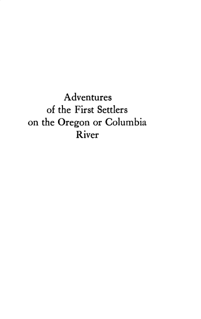 handle is hein.amindian/advorgrv0001 and id is 1 raw text is: 






        Adventures
    of the First Settlers
on the Oregon or Columbia
          River


