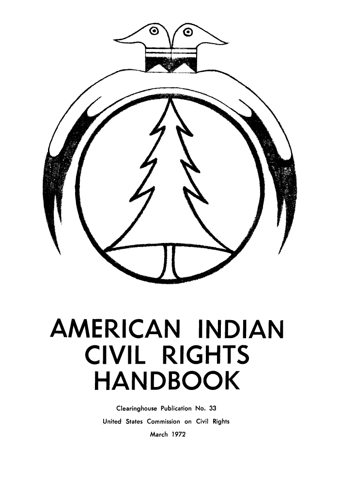 handle is hein.amindian/aicrihan0001 and id is 1 raw text is: N

AMERICAN INDIAN
CIVIL RIGHTS
HANDBOOK
Clearinghouse Publication No. 33
United States Commission on Civil Rights
March 1972

I

/


