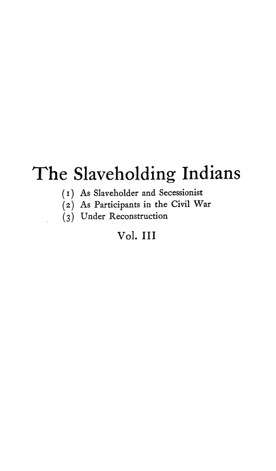 handle is hein.amindian/amindrc0001 and id is 1 raw text is: 














The Slaveholding Indians
      (i) As Slaveholder and Secessionist
      (2) As Participants in the Civil War
      (3) Under Reconstruction

                Vol. III



