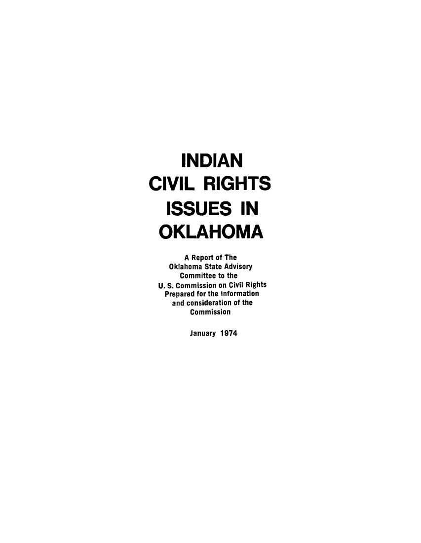 handle is hein.amindian/icriokls0001 and id is 1 raw text is: INDIAN
CIVIL RIGHTS
ISSUES IN
OKLAHOMA
A Report of The
Oklahoma State Advisory
Committee to the
U. S. Commission on Civil Rights
Prepared for the information
and consideration of the
Commission

January 1974


