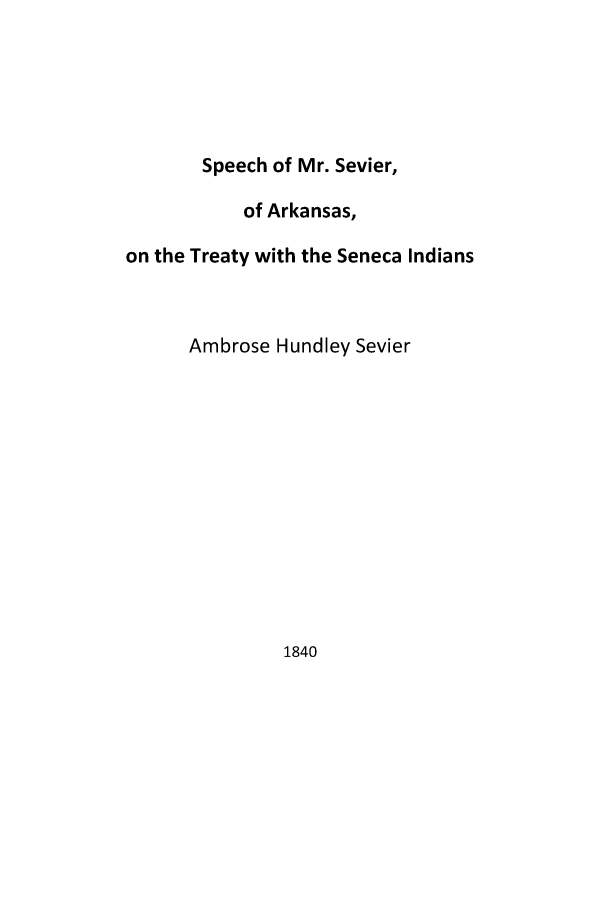 handle is hein.amindian/sevaksi0001 and id is 1 raw text is: 






       Speech of Mr. Sevier,

           of Arkansas,

on the Treaty with the Seneca Indians



      Ambrose Hundley Sevier


1840


