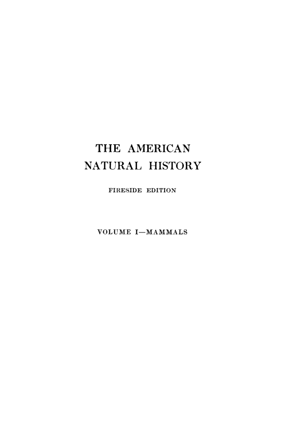 handle is hein.animal/amnathis0001 and id is 1 raw text is: THE AMERICAN
NATURAL HISTORY
FIRESIDE EDITION
VOLUME I-MAMMALS


