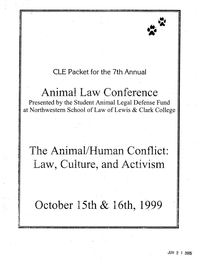 handle is hein.animal/anhucof0001 and id is 1 raw text is: U
CLE Packet for the 7th Annual
Animal Law Conference
Presented by the Student Animal Legal Defense Fund
at Northwestern School of Law of Lewis & Clark College
The Animal/Human Conflict:
Law, Culture, and Activism
October 15th & 1.6th, 1999

JUN 2   2005


