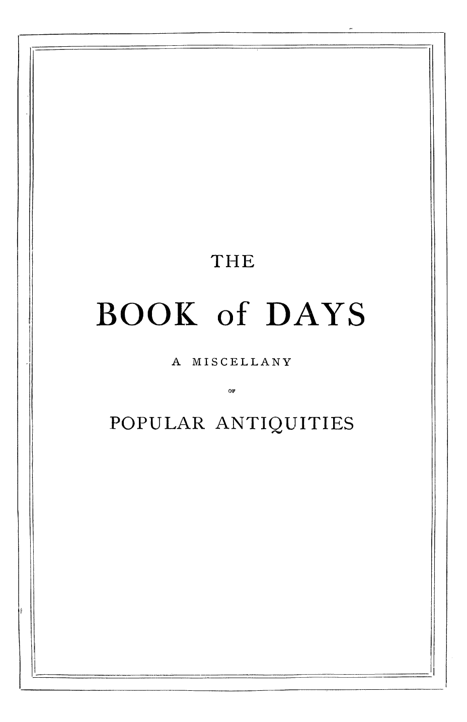 handle is hein.animal/bkodys0001 and id is 1 raw text is: 











THE


BOOK


of DAYS


A MISCELLANY


POPULAR ANTIQUITIES



