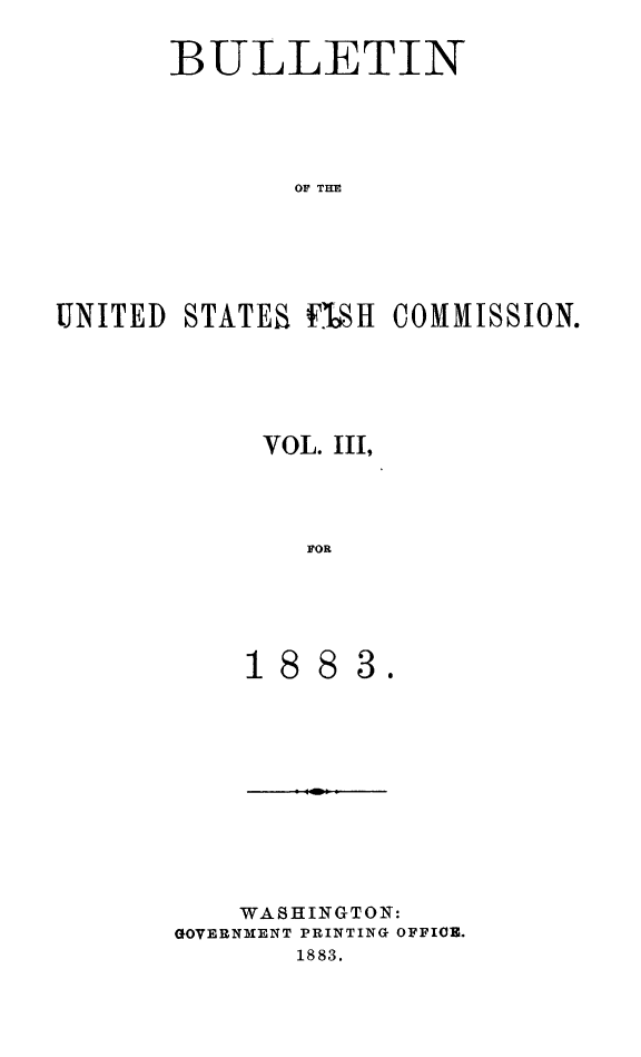 handle is hein.animal/bulfishc0003 and id is 1 raw text is: BULLETIN
OF TH
UNITED STATES FTi1,H COMMISSION.

VOL. III,
FOR

3.

WASHINGTON:
GOVERNMENT PRINTING OFFICB.
1883.



