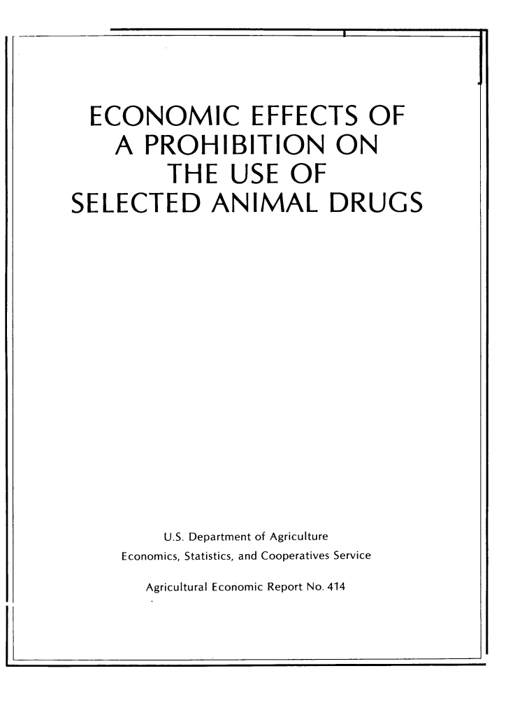 handle is hein.animal/ecefftpr0001 and id is 1 raw text is: 
r - -


  ECONOMIC EFFECTS OF

    A  PROHIBITION ON

          THE   USE   OF

SELECTED ANIMAL DRUGS


























         U.S. Department of Agriculture
     Economics, Statistics, and Cooperatives Service


Agricultural Economic Report No. 414


I


