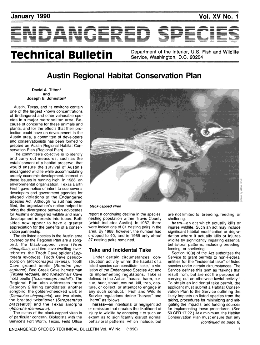 handle is hein.animal/endanspb0015 and id is 1 raw text is: 


Vol.   XV   No. 1


Technical Bulletin


Department of the Interior, U.S. Fish and Wildlife
Service, Washington, D.C. 20204


Austin Regional Habitat Conservation Plan


            David A. Tilton'
                 and
         Joseph  E. Johnston2

  Austin, Texas, and its environs contain
one of the largest known concentrations
of Endangered and other vulnerable spe-
cies in a major metropolitan area. Be-
cause of concerns for these animals and
plants, and for the effects that their pro-
tection could have on development in the
Austin area, a committee of developers
and conservationists has been formed to
prepare an Austin Regional Habitat Con-
servation Plan (Regional Plan).
  The  committee's objective is to identify
and  carry out measures,  such as  the
establishment of a habitat preserve, that
would  ensure  the survival of Austin's
endangered  wildlife while accommodating
orderly economic development. Interest in
these issues is running high. In 1988, an
environmental organization, Texas Earth
First!, gave notice of intent to sue several
developers and government agencies for
alleged violations of the Endangered
Species Act. Although no suit has been
filed, the organization's notice helped to
bring the divergence between advocates
for Austin's endangered wildlife and many
development  interests into focus. Both
sides  now  appear to have  a greater
appreciation for the benefits of a conser-
vation partnership.
  The six listed species in the Austin area
covered by the Regional Plan are a song-
bird, the  black-capped  vireo  (Vireo
atricapillus), and five cave-dwelling inver-
tebrates: the Tooth Cave spider (Lep-
toneta myopica), Tooth  Cave  pseudo-
scorpion (Microcreagris texana), Tooth
Cave   ground  beetle  (Rhadine  per-
sephone), Bee  Creek Cave  harvestman
(Texella reddelli), and Kretschmarr Cave
mold beetle (Texamaurops reddelli). The
Regional  Plan  also addresses  three
Category  2 listing candidates: another
songbird, the golden-cheecked warbler
(Dendroica chrysoparia), and two plants,
the bracted twistflower (Streptanthus
bracteatus)  and the  Texas  amorpha
(Amorpha  roemeriana).
  The status of the black-capped vireo is
of particular concern. Biologists with the
Service's Fort Worth, Texas, Field Office


black-capped vireo


report a continuing decline in the species'
nesting population within Travis County
(which includes Austin). In 1987, there
were indications of 81 nesting pairs in the
area. By 1988, however, the number had
dropped  to 40, and in 1989 only about
27 nesting pairs remained.

Take   and   Incidental   Take
  Under  certain circumstances,  con-
struction activity within the habitat of a
listed species can constitute take, a vio-
lation of the Endangered Species Act and
its implementing  regulations. Take is
defined in the Act as harass, harm, pur-
sue, hunt, shoot, wound, kill, trap, cap-
ture, or collect, or attempt to engage in
any  such conduct.  Fish and Wildlife
Service regulations define harass and
harm as follows:
  harass-an  intentional or negligent act
or omission that creates the likelihood of
injury to wildlife by annoying it to such an
extent as to significantly disrupt normal
behavioral patterns, which include, but


are not limited to, breeding, feeding, or
sheltering.
  harm-an act   which  actually kills or
injures wildlife. Such an act may include
significant habitat modification or degra-
dation where  it actually kills or injures
wildlife by significantly impairing essential
behavioral patterns, including breeding,
feeding, or sheltering.
  Section 10(a) of the Act authorizes the
Service to grant permits to non-Federal
entities for the incidental take of listed
species under certain circumstances. The
Service defines this term as takings that
result from, but are not the purpose of,
carrying out an otherwise lawful activity.
To obtain an incidental take permit, the
applicant must submit a Habitat Conser-
vation Plan to the Service outlining the
likely impacts on listed species from the
taking, procedures for minimizing and mit-
igating the impacts, and funding sources
for implementing these procedures. (See
50 CFR  17.22.) At a minimum, the Habitat
Conservation Plan must ensure that any
                 (continued on page 6)


ENDANGERED SPECIES TECHNICAL BULLETIN Vol. XV No. (1990)


January 1990


foam


