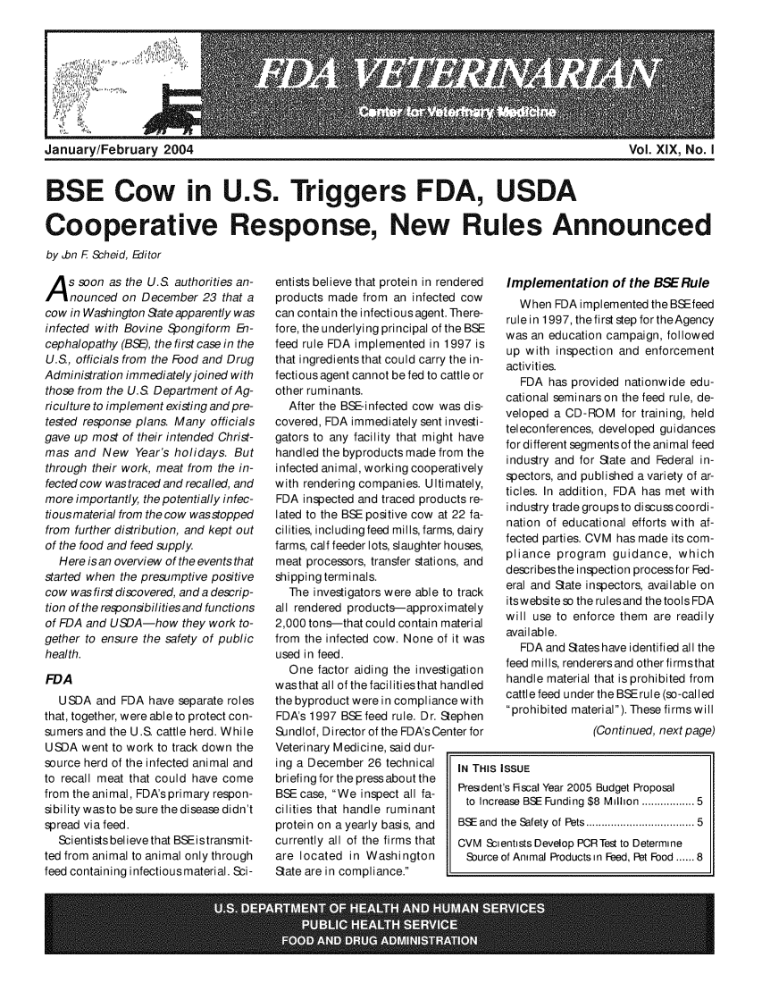 handle is hein.animal/fdavt0019 and id is 1 raw text is: 








January/February 2004                                                                             Vol. XIX, No. I


BSE Cow in U.S. Triggers FDA, USDA

Cooperative Response, New Rules Announced
by Jbn F Scheid, Editor


A s soon as the U.S authorities an-
    nounced on December 23 that a
cow in Washington State apparently was
infected with Bovine Spongiform B-
cephalopathy (BSE), the first case in the
U.S., officials from the Food and Drug
Administration immediately joined with
those from the U.S Department of Ag-
riculture to implement existing and pre-
tested response plans. Many officials
gave up most of their intended Christ-
mas and New Year's holidays. But
through their work, meat from the in-
fected cow was traced and recalled, and
more importantly, the potentially infec-
tious material from the cow wasstopped
from further distribution, and kept out
of the food and feed supply.
  Here is an overview of the events that
started when the presumptive positive
cow was first discovered, and a descrip-
tion of the responsibilities and functions
of FDA and USDA-how they work to-
gether to ensure the safety of public
health.

FDA
  USDA and FDA have separate roles
that, together, were able to protect con-
sumers and the U.S. cattle herd. While
USDA went to work to track down the
source herd of the infected animal and
to recall meat that could have come
from the animal, FDA's primary respon-
sibilitywasto be sure the disease didn't
spread via feed.
  Scientists believe that BSEistransmit-
ted from animal to animal only through
feed containing infectious material. Sci-


entists believe that protein in rendered
products made from an infected cow
can contain the infectious agent. There-
fore, the underlying principal of the BSE
feed rule FDA implemented in 1997 is
that ingredientsthat could carry the in-
fectious agent cannot be fed to cattle or
other ruminants.
  After the BSE-infected cow was dis-
covered, FDA immediately sent investi-
gators to any facility that might have
handled the byproducts made from the
infected animal, working cooperatively
with rendering companies. Ultimately,
FDA inspected and traced products re-
lated to the BSE positive cow at 22 fa-
cilities, including feed mills, farms, dairy
farms, calf feeder lots, slaughter houses,
meat processors, transfer stations, and
shipping terminals.
  The investigators were able to track
all rendered products-approximately
2,000 tons-that could contain material
from the infected cow. None of it was
used in feed.
  One factor aiding the investigation
wasthat all of the facilitiesthat handled
the byproduct were in compliancewith
FDA's 1997 BSE feed rule. Dr. Stephen
Sundlof, Director of the FDA's Center for
Veterinary Medicine, said dur-
ing a December 26 technical  IN THI
briefing for the press about the
BSE case, We inspect all fa-  Presd
cilities that handle  ruminant
protein on a yearly basis, and BSEar
currently all of the firms that CVM
are located in Washington  Sour
State are in compliance.


   Implementation of the BSE Rule
     When FDA implemented the BSEfeed
   rule in 1997, the first step for theAgency
   was an education campaign, followed
   up with inspection and enforcement
   activities.
      FDA has provided nationwide edu-
   cational seminarson the feed rule, de-
   veloped a CD-ROM for training, held
   teleconferences, developed guidances
   for different segments of the animal feed
   industry and for State and Federal in-
   spectors, and published a variety of ar-
   ticles. In addition, FDA has met with
   industry tradegroupsto discusscoordi-
   nation of educational efforts with af-
   fected parties. CVM has made its com-
   pliance program guidance, which
   describes the inspection process for Fed-
   eral and State inspectors, available on
   itswebsiteso the rulesand thetools FDA
   will use to enforce them are readily
   available.
      FDA and States have identified all the
   feed mills, renderersand otherfirmsthat
   handle material that is prohibited from
   cattle feed under the BSErule (so-called
   prohibited material). These firmswill

                  (Continued, next page)

IS ISSUE
ent's Fiscal Year 2005 Budget Proposal
crease BSE Funding $8 Million ............ 5
nd the  Safety  of Pets ...............................  5
Scientists Develop PCRTest to Determi ne
ce of Animal Products in Feed, Pet Food ...... 8


