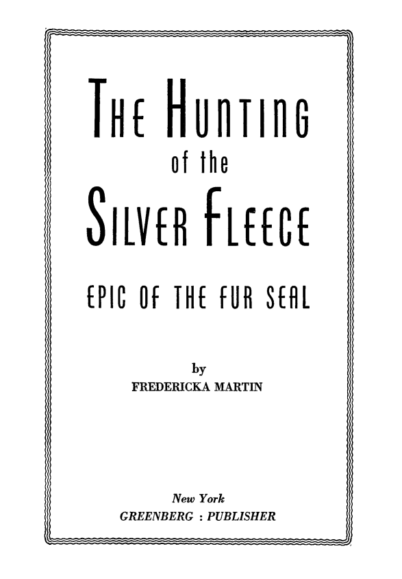 handle is hein.animal/huslvfec0001 and id is 1 raw text is: 

THE HUnTinG
        of the

SILVER fLEECE


EPIC 0


THE fUR SEUL


FREDERICKA MARTIN


     New York
GREENBERG : PUBLISHER


