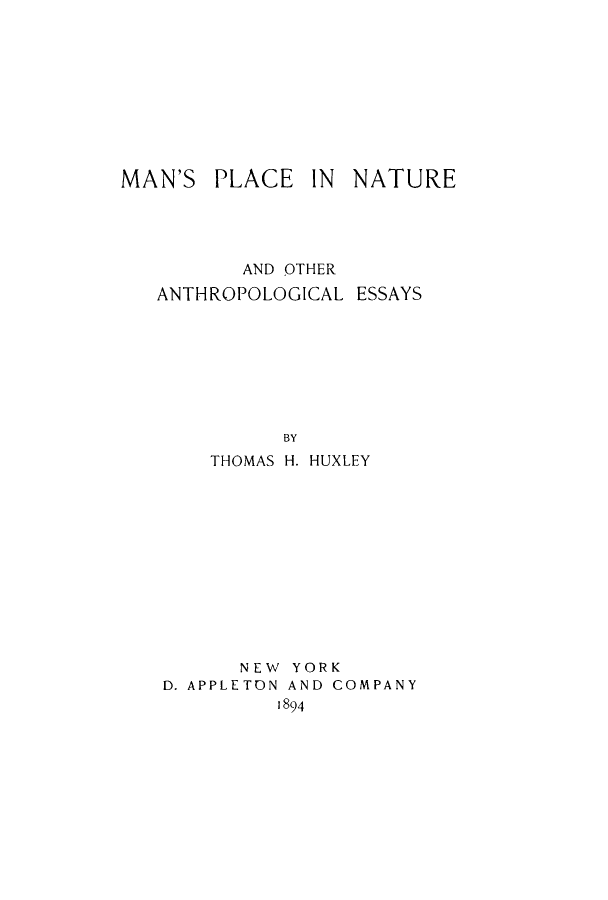 handle is hein.animal/manplnat0001 and id is 1 raw text is: ï»¿MAN'S

PLACE

IN NATURE

AND OTHER
ANTHROPOLOGICAL ESSAYS
BY
THOMAS H. HUXLEY
NEW YORK
D. APPLETON AND COMPANY
1894


