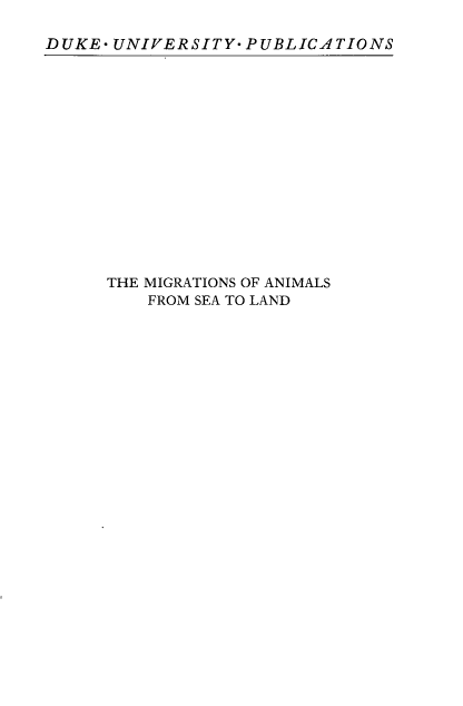 handle is hein.animal/msoasfms0001 and id is 1 raw text is: 

DUKE- UNIVERSITY- PUBLICATIONS


THE MIGRATIONS OF ANIMALS
    FROM SEA TO LAND


