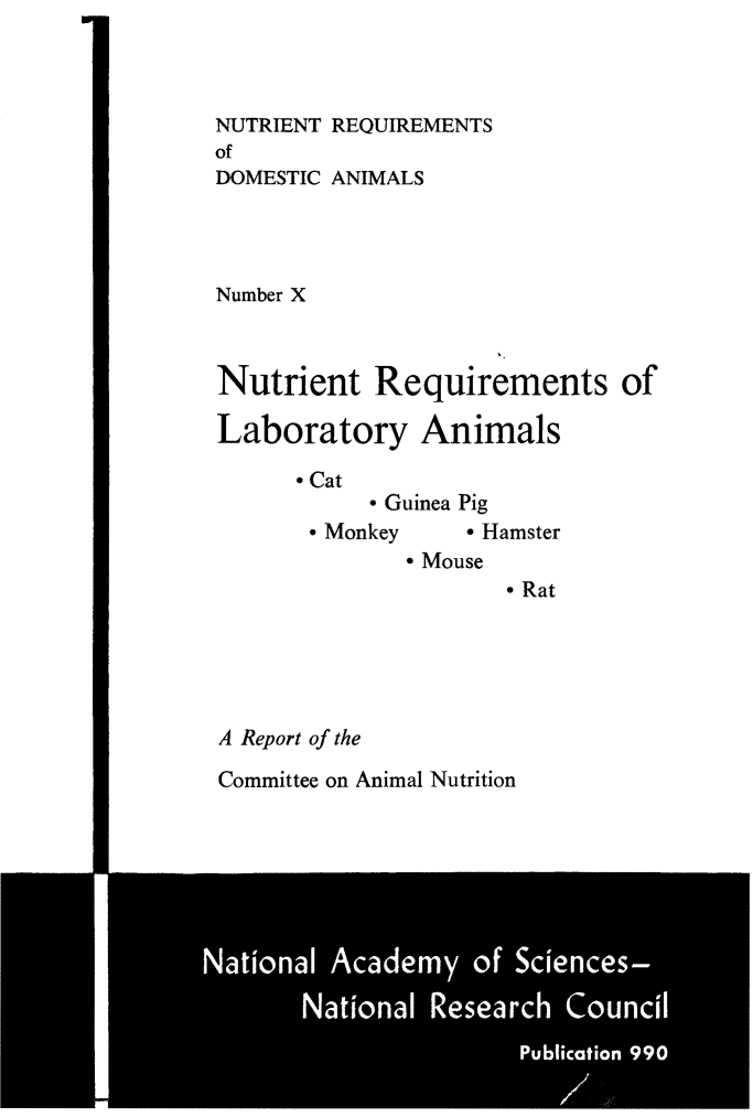 handle is hein.animal/nureq0001 and id is 1 raw text is: NUTRIENT REQUIREMENTS
of
DOMESTIC ANIMALS

Number X

Nutrient Requirements of
Laboratory Animals

- Cat

- Guinea Pig

- Monkey

- Hamster
* Mouse
* Rat

A Report of the

Committee on Animal Nutrition


