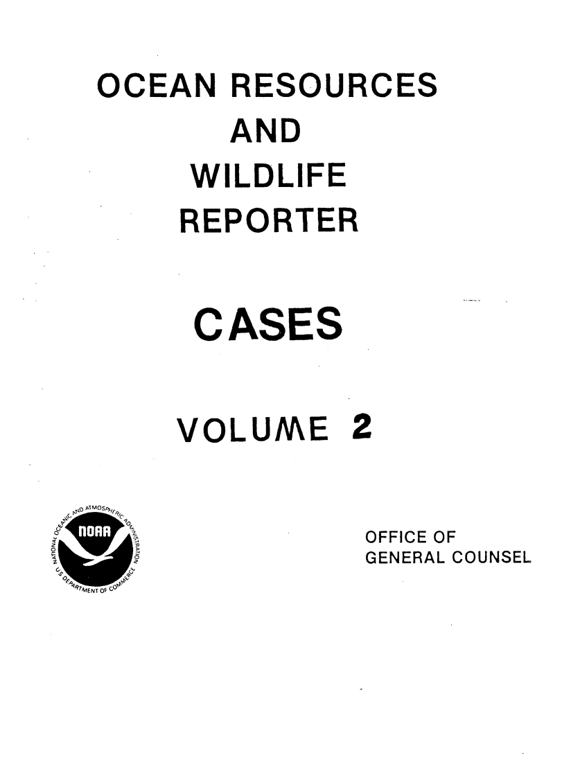handle is hein.animal/ocrewildr0002 and id is 1 raw text is: 
OCEAN RESOURCES
       AND
     WILDLIFE
     REPORTER


     CASES


     VOLUME 2

             OFFICE OF
             GENERAL COUNSEL


