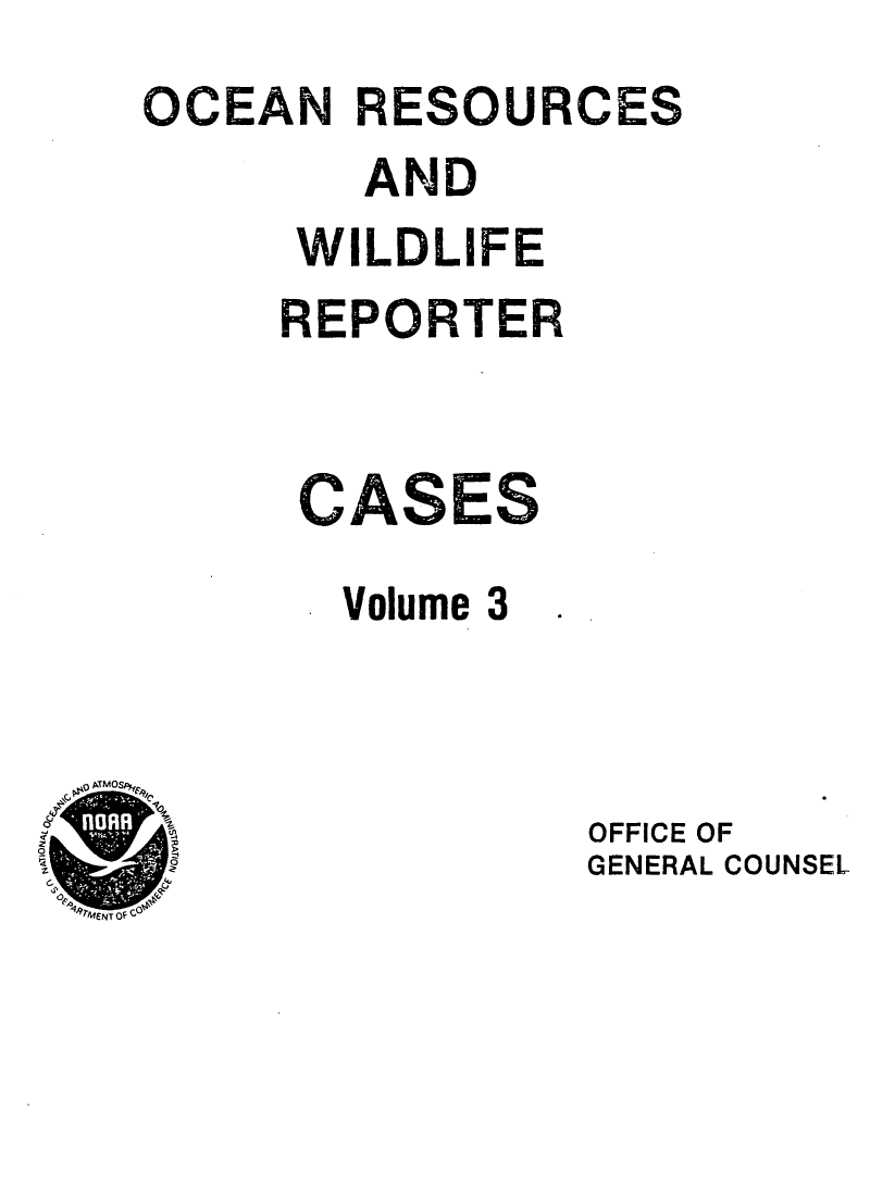 handle is hein.animal/ocrewildr0003 and id is 1 raw text is: 
OCEAN RESOURCES
        AND
      WILDLIFE
      REPORTER


      CASS

      Volume 3


02ATMOSLF,-


OFFICE OF
GENERAL COUNSEL


