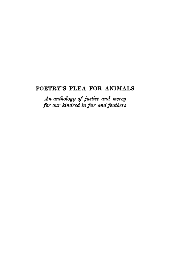 handle is hein.animal/poelani0001 and id is 1 raw text is: 












POETRY'S PLEA FOR ANIMALS
   An anthology of justice and mercy
   for our kindred in fur andfeathers


