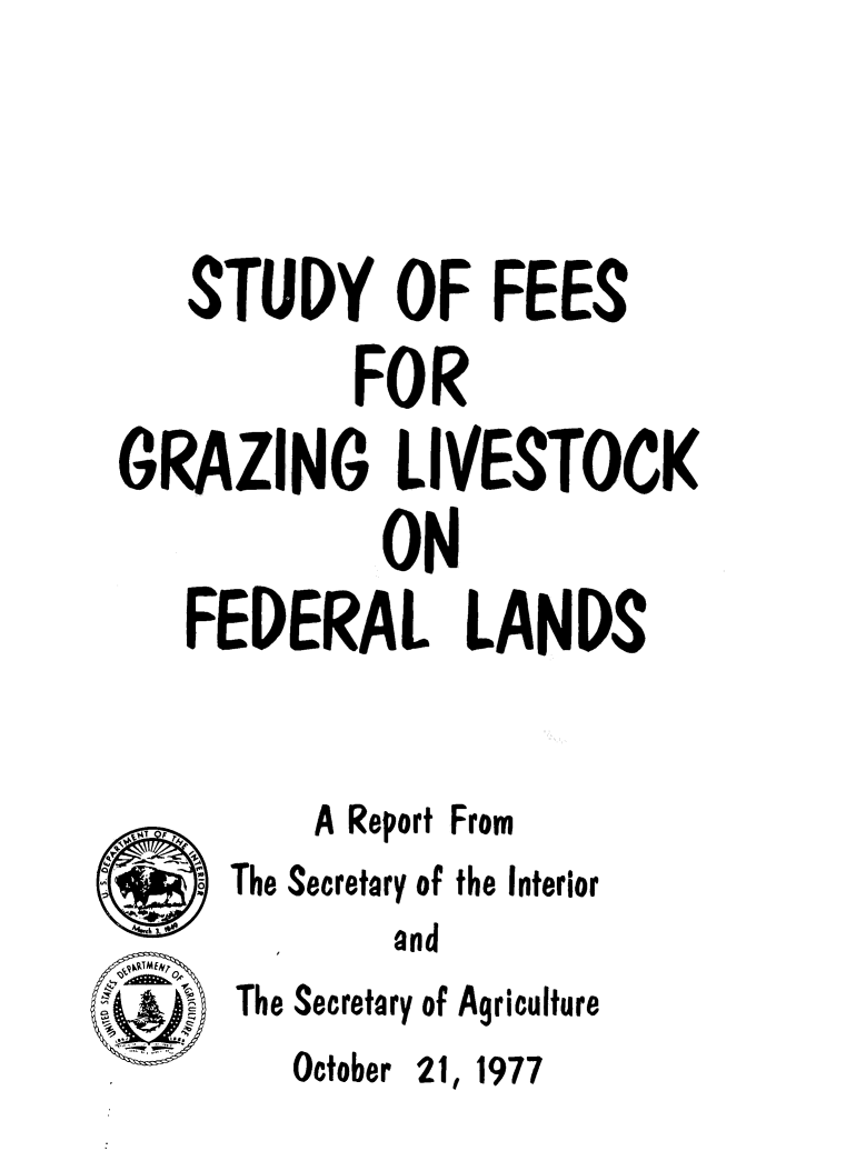 handle is hein.animal/stdfeegrz0001 and id is 1 raw text is: 




   STUDY OF FEES

           FOR
GRAZING LIVESTOCK
            ON
   FEDERAL LANDS


    A Report From
The Secretary of the I
       and
The Secretary of Agri


October


21, 1977


nterior


culture


