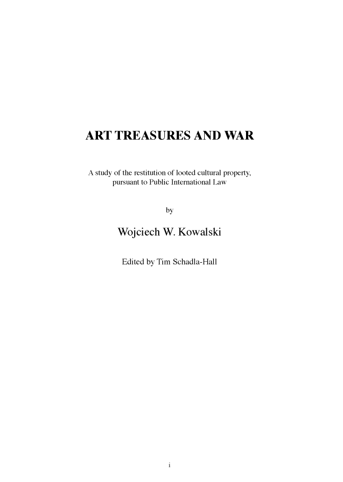 handle is hein.artant/atresuw0001 and id is 1 raw text is: 















ART TREASURES AND WAR



A study of the restitution of looted cultural property,
      pursuant to Public International Law


                   by


       Wojciech   W.  Kowalski


Edited by Tim Schadla-Hall


1


