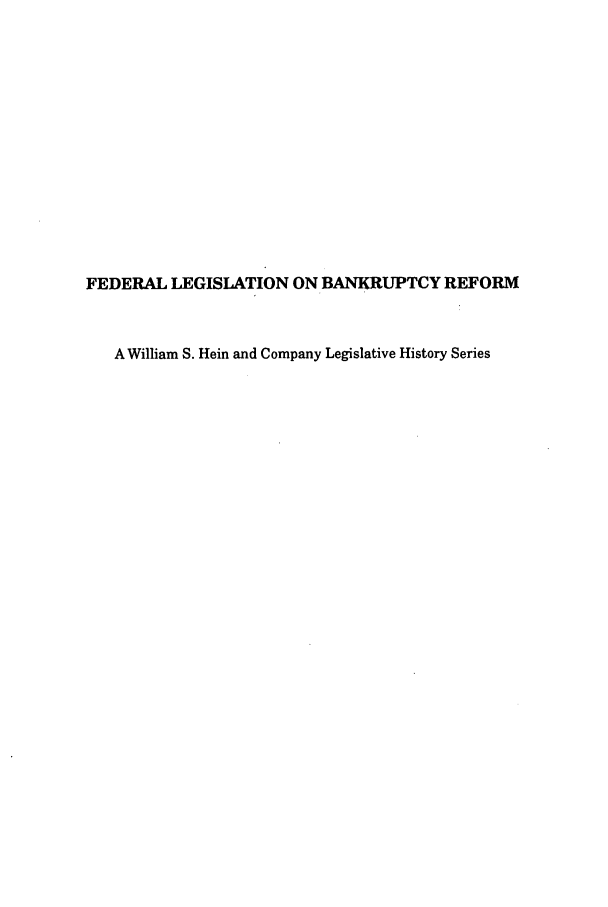 handle is hein.bank/banrefam0009 and id is 1 raw text is: FEDERAL LEGISLATION ON BANKRUPTCY REFORM
A William S. Hein and Company Legislative History Series


