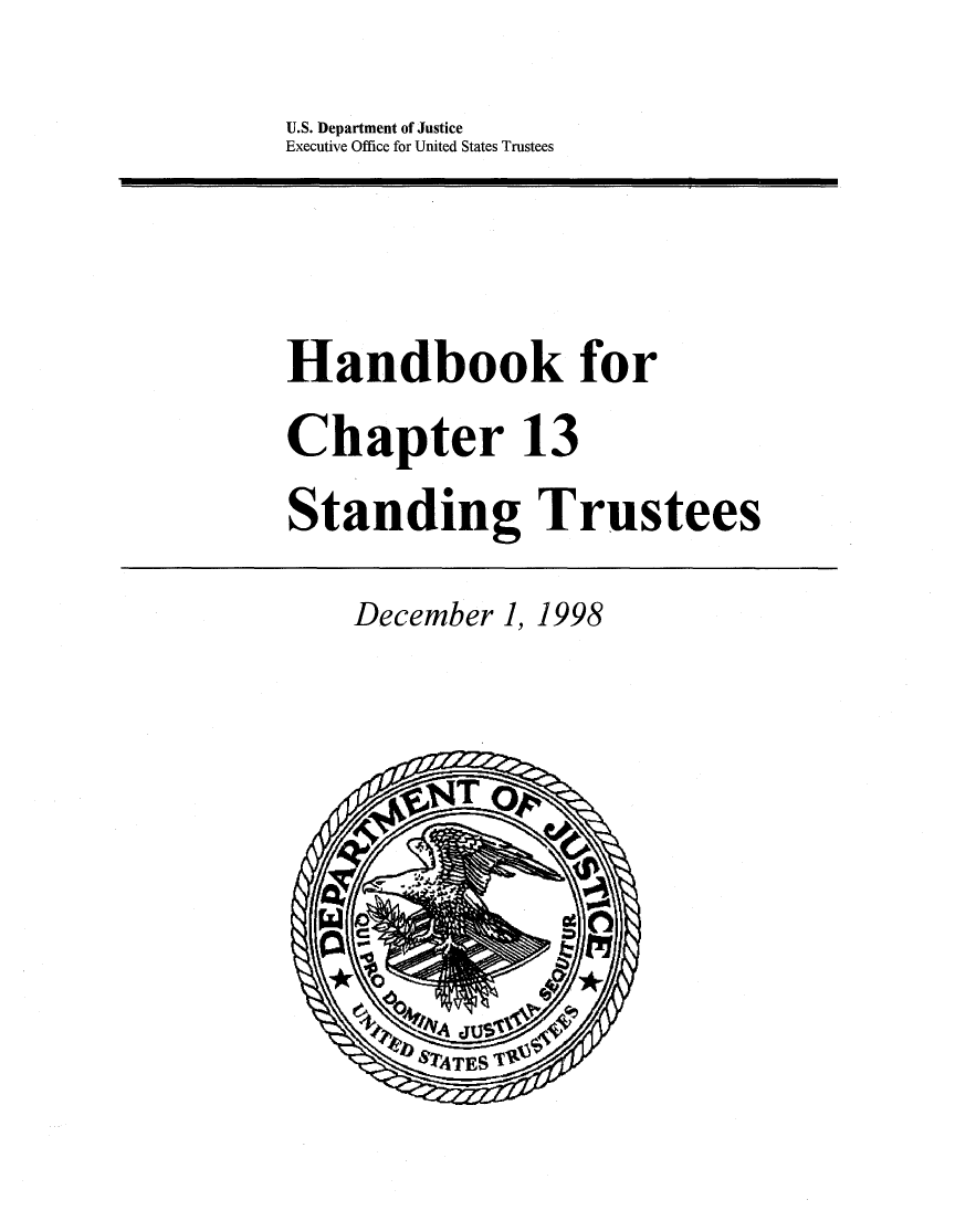 handle is hein.bank/hbkcxiii0001 and id is 1 raw text is: 
U.S. Department of Justice
Executive Office for United States Trustees


Handbook for
Chapter 13
Standing Trustees


December 1, 1998


