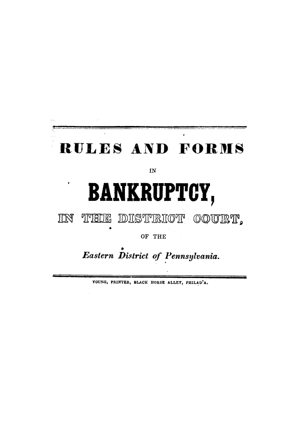 handle is hein.bank/rufodic0001 and id is 1 raw text is: RULES AND FORMS
IN
BANKRUPTCY,
ENm TIMM DESTEECT C OURT
OF THE
Eastern District of Pennsylvania.
YOUNG, PRINTER, BLACK HORSE ALLEY, PHILAD'A.


