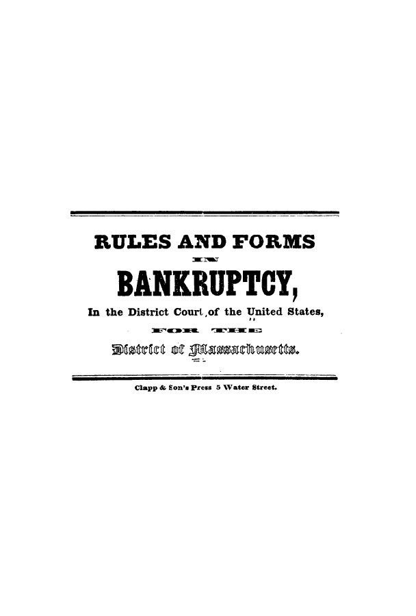 handle is hein.bank/rufoma0001 and id is 1 raw text is: RULES AND FORMS
BANKRUPTCY,
In the District Courtof the United States,
Clapp & Son's Press 5 Vater Street.


