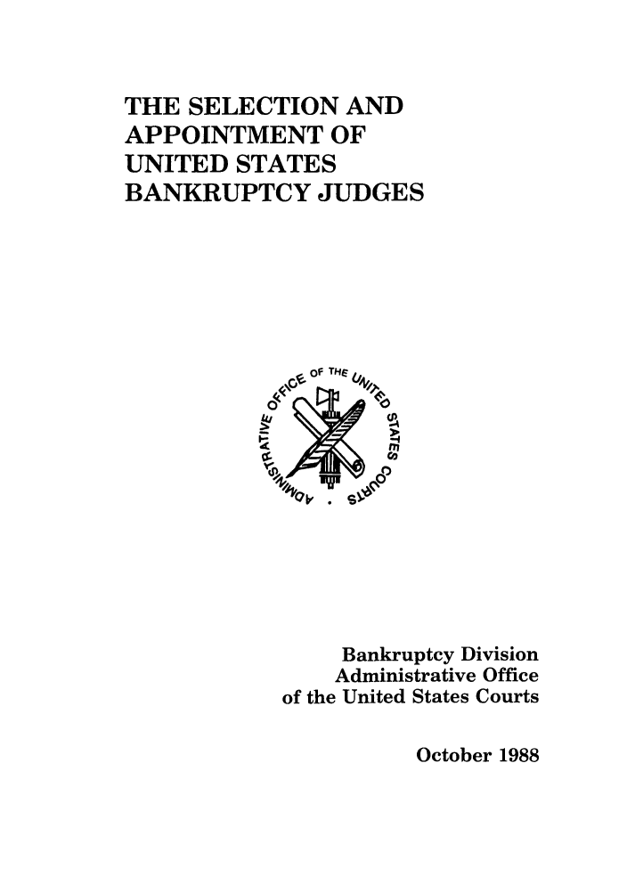 handle is hein.bank/selappbj0001 and id is 1 raw text is: THE SELECTION AND
APPOINTMENT OF
UNITED STATES
BANKRUPTCY JUDGES
of THRLi
0)
1*
Bankruptcy Division
Administrative Office
of the United States Courts

October 1988



