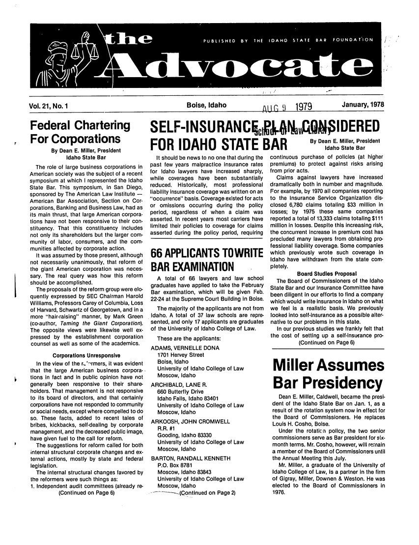 handle is hein.barjournals/adisb0021 and id is 1 raw text is: Vol. 21, No. 1                             Boise, Idaho                 1 1979       January, 1978

Federal Chartering
For Corporations
By Dean E. Miller, President
Idaho State Bar
The role of large business corporations in
American society was the subject of a recent
symposium at which I represented the Idaho
State Bar. This symposium, in San Diego,
sponsored by The American Law Institute -
American Bar Association, Section on Cor-
porations, Banking and Business Law, had as
its main thrust, that large American corpora-
tions have not been responsive to their con-
stituency. That this constituency includes
not only its shareholders but the larger com-
munity of labor, consumers, and the com-
munities affected by corporate action.
It was assumed by those present, although
not necessarily unanimously, that reform of
the giant American corporation was neces-
sary. The real query was how this reform
should be accomplished.
The proposals of the reform group were elo-
quently expressed by SEC Chairman Harold
Williams, Professors Carey of Columbia, Loss
of Harvard, Schwartz of Georgetown, and in a
more hair-raising manner, by Mark Green
(co-author, Taming the Giant Corporation).
The opposite views were likewise well ex-
pressed by the establishment corporation
counsel as well as some of the academics.
Corporations Unresponsive
In the view of the r,,rmers, it was evident
that the large American business corpora-
tions In fact and In public opinion have not
generally been responsive to their share-
holders. That management is not responsive
to its board of directors, and that certainly
corporations have not responded to community
or social needs, except where compelled to do
so. These facts, added to recent tales of
bribes, kickbacks, self-dealing by corporate
management, and the decreased public image,
have given fuel to the call for reform.
The suggestions for reform called for both
internal structural corporate changes and ex-
ternal actions, mostly by state and federal
legislation.
The internal structural changes favored by
the reformers were such things as:
1. Independent audit committees (already re-
(Continued on Page 6)

SELF-I NSU RAN CI c  I A0;IDERED
 IDAHO  STATE  BAR  By Dean E. Miller, President
FOR IAHO TATEBAR  daho State Bar

It should be news to no one that during the
past few years malpractice Insurance rates
for Idaho lawyers have Increased sharply,
while coverages have been substantially
reduced. Historically, most professional
liability Insurance coverage was written on an
occurrence basis. Coverage existed for acts
or omissions occurring during the policy
period, regardless of when a claim was
asserted. In recent years most carriers have
limited their policies to coverage for claims
asserted during the policy period, requiring
66 APPLICANTS TOWRITE
BAR EXAMINATION
A total of 66 lawyers and law school
graduates have applied to take the February
Bar examination, which will be given Feb.
22-24 at the Supreme Court Building in Boise.
The majority of the applicants are not from
Idaho. A total of 37 law schools are repre-
sented, and only 17 applicants are graduates
of the University of Idaho College of Law.
These are the applicants:
ADAMS, VERNELLE DONA
1701 Hervey Street
Boise, Idaho
University of Idaho College of Law
Moscow, Idaho
ARCHIBALD, LANE R.
660 Butterfly Drive
Idaho Falls, Idaho 83401
University of Idaho College of Law
Moscow, Idaho
ARKOOSH, JOHN CROMWELL
R.R. #1
Gooding, Idaho 83330
University of Idaho College of Law
Moscow, Idaho
BARTON, RANDALL KENNETH
P.O. Box 8781
Moscow, Idaho 83843
University of Idaho College of Law
Moscow, Idaho
-... -(Cntnued on Page 2)

continuous purchase of policies (at higher
premiums) to protect against risks arising
from prior acts.
Claims against lawyers have increased
dramatically both in number and magnitude.
For example, by 1970 all companies reporting
to the Insurance Service Organization dis-
closed 6,780 claims totaling $33 million in
losses; by 1975 these same companies
reported a total of 13,333 claims totaling $111
million in losses. Despite this increasing risk,
the concurrent increase In premium cost has
precluded many lawyers from obtaining pro-
fessional liability coverage. Some companies
which previously wrote such coverage In
Idaho have withdrawn from the state com-
pletely.
Board Studies Proposal
The Board of Commissioners of the Idaho
State Bar and our Insurance Committee have
been diligent In our efforts to find a company
which would write insurance In Idaho on what
we feel Is a realistic basis. We previously
looked into self-insurance as a possible alter-
native to our problems in this state.
In our previous studies we frankly felt that
the cost of setting up a self-Insuance pro-
(Continued on Page 6)
Miller Assumes
Bar Presidency
Dean E. Miller, Caldwell, became the presi-
dent of the Idaho State Bar on Jan. 1, as a
result of the rotation system now in effect for
the Board of Commissioners. He replaces
Louis H. Cosho, Boise.
Under the rotaticn policy, the two senior
commissioners serve as Bar president for six-
month terms. Mr. Cosho, however, will remain
a member of the Board of Commissioners until
the Annual Meeting this July.
Mr. Miller, a graduate of the University of
Idaho College of Law, Is a partner in the firm
of Gigray, Miller, Downen & Weston. He was
elected to the Board of Commissioners In
1976.


