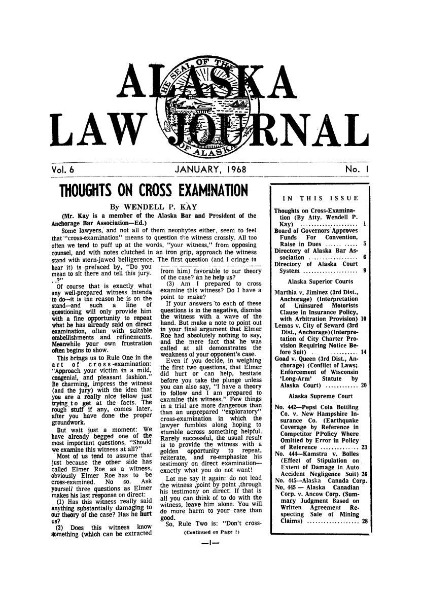 handle is hein.barjournals/alaskalj0006 and id is 1 raw text is: A
LAW

Vol. 6

JNNAL
JANUARY, 1968             No. I

THOUGHTS ON CROSS EXAMINATION
By WENDELL P. KAY
(Mr. Kay is a member of the Alaska Bar and President of the
Anchorage Bar Association-Ed.)
Some lawyers, and not all of them neophytes either, seem to feel
that 'cross-examination means to question the witness crossly. All too
often we tend to puff up at the words, your witness, from opposing
counsel, and with notes clutched in an iron grip, approach the witness

stand with stern-jawed belligerence.
hear it) is prefaced by, Do you
mean to sit there and tell this jury,.
,,
Of course that is exactly what
any wellprepared witness intends
to do-,it is the reason he is on the
stand---and  such  a   line   of
questioning will only provide him
with a fine opportunity to repeat
what he has already said on direct
examination, often with suitable
embellishments and refinements.
Meanwhile your own frustration
often begins to show.
This brings us to Rule One in the
art   of   cros s-examination:
Approach your victim in a mild,
congenial, and pleasant fashion.
Be charming, impress the witness
(and the jury) with the idea that
you are a really nice fellow just
trying to get at the facts. The
rough stuff if any, comes later,
after you have done the proper
groundwork.
But wait just a moment: We
have already begged one of the
most important questions, Should
we examine this witness at all?
Most of us tend to assume that
just because the other side has
called Elmer Roe as a witness,
obviously Elmer Roe has to be
cross-examined.  No   so.   Ask
yourself three questions as Elmer
makes his last response on direct:
(1) Has this witness really said
anything substantially damaging to
our theory of the case? Has he hurt
us?
(2) Does   this witness  know
something (which can be extracted

The first question (and I cringe to
from him) favorable to our theory
of the case? an he help us?
(3) Am   I prepared to cross
examine this witness? Do I have a
point to make?
If your answers 'to each of these
questions is in the negative, dismiss
the witness with a wave of the
hand. But make a note to point out
in your final argument that Elmer
Roe had absolutely nothing to say,
and the mere fact that he was
called at all demonstrates the
weakness of your opponent's case.
Even if you decide, in weighing
the first two questions, that Elmer
did hurt or can help, hesitate
before you take the plunge unless
you can also say, I have a theory
to follow and I am prepared to
examine this witness. Few things
in a trial are more dangerous than
than an unprepared exploratory
cross-examination in which  the
lawyer fumbles along hoping to
stumble across something helpful.
Rarely successful, the usual result
is to provide the witness with a
golden  opportunity  to  repeat,
reiterate, and re-emphasize his
testimony on direct examination-
exactly what you do not want!
Let me say it again: do not lead
the witness ,point by point ,through
his testimony on direct: If that is
all you can think of to do with the
witness, leave him alone. You will
do more harm to your case than
good.
So, Rule Two is: Don't cross-
(Continued on Page 2)
-I-

IN   THIS      ISSUE
Thoughts on Cross-Examina-
tion (By Atty. Wendell P.
Kay)   ......................  1
Board of Governors Approves
Funds   For    Convention,
Raise in Dues .......... 5
Directory of Alaska Bar As-
sociation  .................  6
Directory of Alaska Court
System   ....................  9
Alaska Superior Courts
Marthia v. Jiminez (3rd Dist.,
Anchorage) (Interpretation
of   Uninsured   Motorists
Clause in Insurance Policy,
with Arbitration Provision) 10
Lemas v. City of Seward (3rd
Dist., Anchorage) (Interpre-
tation of City Charter Pro-
vision Requiring Notice Be-
fore  Suit)  .  ..........  14
Goad v. Queen (3rd Dist., An-
chorage) (Conflict of Laws;
Enforcement of Wisconsin
'Long-Arm'   Statute   by
Alaska Court) ............ 20
Alaska Supreme Court
No. 442-Pepsi Cola Bottling
Co. v. New Hampshire In-
surance Co. (Earthquake
Coverage by Reference in
Competitor PPolicy Where
Omitted by Error in Policy
of Reference  .............. 23
No. 444-Kamstra v. Bolles
(Effect of Stipulation on
Extent of Damage in Auto
Accident Negligence Suit) 26
No. 445-Alaska   Canada Corp.
No. 445 - Alaska Canadian
Corp. v. Ancow Corp. (Sum-
mary Judgment Based on
Written  Agreement    Re-
specting Sale of Mining
Claim s)  ...................  28


