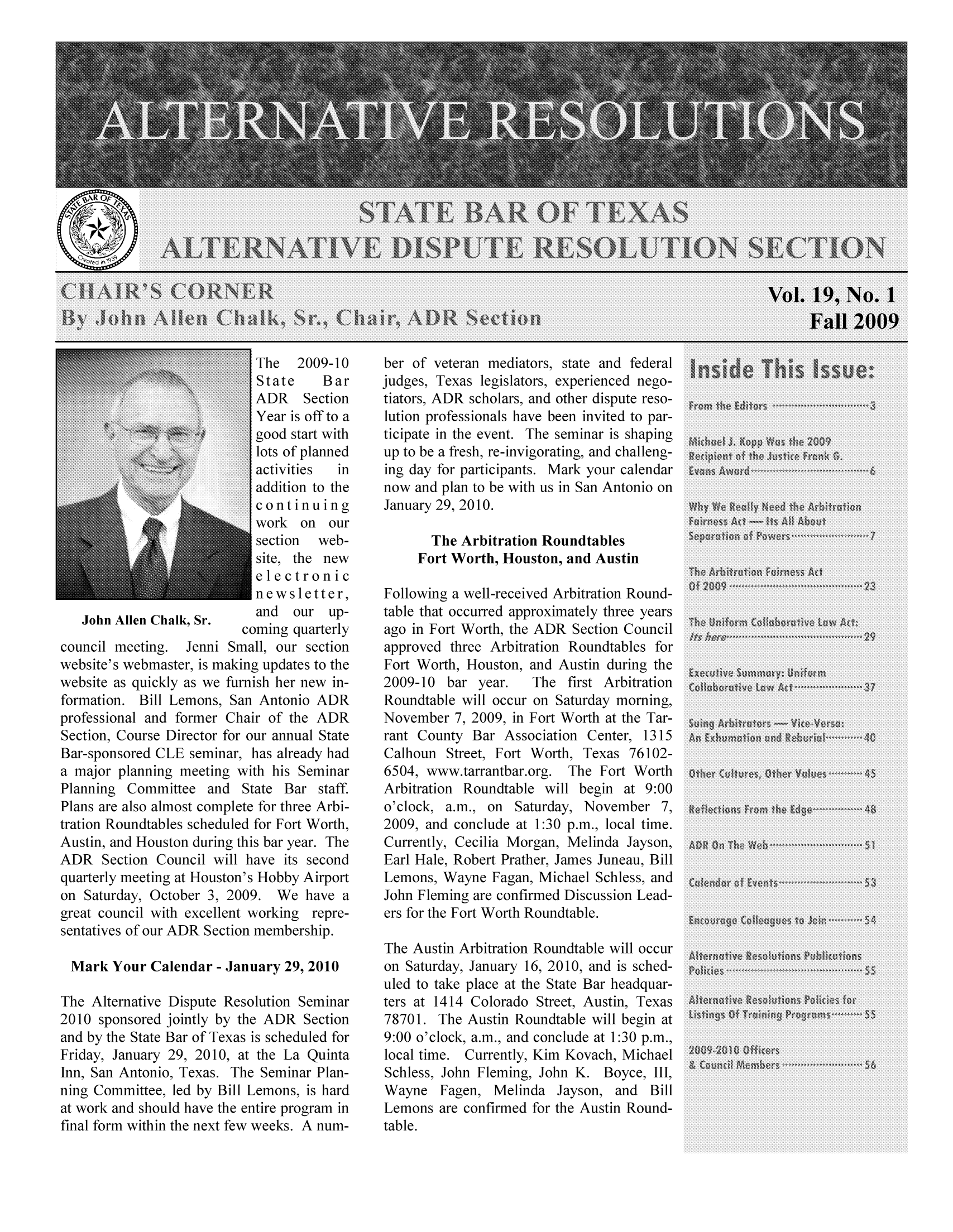 handle is hein.barjournals/altresolut0019 and id is 1 raw text is: The 2009-10
State    Bar
ADR Section
Year is off to a
good start with
......... lots of planned
':' :::':':':':addition  to  the
continuing
work on our
section web-
site, the new
electronic
newsletter,
John Allen Chalk, Sr.   an   ou   up
coming quarterly
council meeting. Jenni Small, our section
website's webmaster, is making updates to the
website as quickly as we furnish her new in-
formation. Bill Lemons, San Antonio ADR
professional and former Chair of the ADR
Section, Course Director for our annual State
Bar-sponsored CLE seminar, has already had
a major planning meeting with his Seminar
Planning Committee and State Bar staff.
Plans are also almost complete for three Arbi-
tration Roundtables scheduled for Fort Worth,
Austin, and Houston during this bar year. The
ADR Section Council will have its second
quarterly meeting at Houston's Hobby Airport
on Saturday, October 3, 2009. We have a
great council with excellent working repre-
sentatives of our ADR Section membership.
Mark Your Calendar - January 29, 2010
The Alternative Dispute Resolution Seminar
2010 sponsored jointly by the ADR Section
and by the State Bar of Texas is scheduled for
Friday, January 29, 2010, at the La Quinta
Inn, San Antonio, Texas. The Seminar Plan-
ning Committee, led by Bill Lemons, is hard
at work and should have the entire program in
final form within the next few weeks. A num-

ber of veteran mediators, state and federal
judges, Texas legislators, experienced nego-
tiators, ADR scholars, and other dispute reso-
lution professionals have been invited to par-
ticipate in the event. The seminar is shaping
up to be a fresh, re-invigorating, and challeng-
ing day for participants. Mark your calendar
now and plan to be with us in San Antonio on
January 29, 2010.

The Arbitration Roundtables
Fort Worth, Houston, and Austin

Following a well-received Arbitration Round-
table that occurred approximately three years
ago in Fort Worth, the ADR Section Council
approved three Arbitration Roundtables for
Fort Worth, Houston, and Austin during the
2009-10 bar year.   The first Arbitration
Roundtable will occur on Saturday morning,
November 7, 2009, in Fort Worth at the Tar-
rant County Bar Association Center, 1315
Calhoun Street, Fort Worth, Texas 76102-
6504, www.tarrantbar.org. The Fort Worth
Arbitration Roundtable will begin at 9:00
o'clock, a.m., on Saturday, November 7,
2009, and conclude at 1:30 p.m., local time.
Currently, Cecilia Morgan, Melinda Jayson,
Earl Hale, Robert Prather, James Juneau, Bill
Lemons, Wayne Fagan, Michael Schless, and
John Fleming are confirmed Discussion Lead-
ers for the Fort Worth Roundtable.
The Austin Arbitration Roundtable will occur
on Saturday, January 16, 2010, and is sched-
uled to take place at the State Bar headquar-
ters at 1414 Colorado Street, Austin, Texas
78701. The Austin Roundtable will begin at
9:00 o'clock, a.m., and conclude at 1:30 p.m.,
local time. Currently, Kim Kovach, Michael
Schless, John Fleming, John K. Boyce, I1,
Wayne Fagen, Melinda Jayson, and Bill
Lemons are confirmed for the Austin Round-
table.


