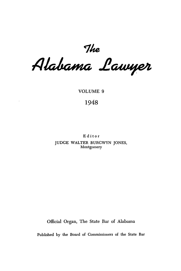 handle is hein.barjournals/alwyr0009 and id is 1 raw text is: Th4e

.eaUV%

VOLUME 9
1948
Editor
JUDGE WALTER BURGWYN JONES,
Montgomery
Official Organ, The State Bar of Alabama
Published by the Board of Commissioners of the State Bar

,4&k,,roo=


