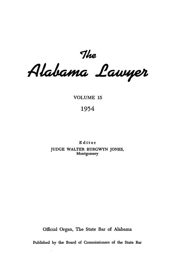 handle is hein.barjournals/alwyr0015 and id is 1 raw text is: 4/a             #Xza .LecumfZ*4
VOLUME 15
1954
Editor
JUDGE WALTER BURGWYN JONES,
Montgomery
Official Organ, The State Bar of Alabama
Published by the Board of Commissioners of the State Bar


