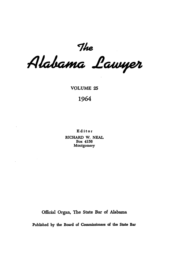 handle is hein.barjournals/alwyr0025 and id is 1 raw text is: VOLUME 25
1964
Editor
RICHARD W. NEAL
Box 4156
Montgomery
Official Organ, The State Bar of Alabama
Published by the Board of Commissioners of the State Bar


