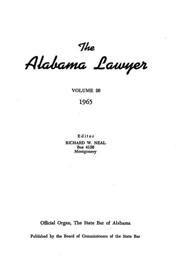handle is hein.barjournals/alwyr0026 and id is 1 raw text is: The
VOLUME 26
1965
Editor
RICHARD W. NEAL
Box 4156
Montgomery
Official Organ, The State Bar of Alabama
Published by the Board of Commissioners of the State Bar


