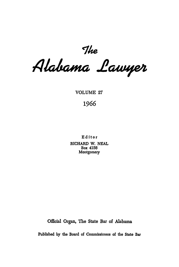 handle is hein.barjournals/alwyr0027 and id is 1 raw text is: Th4e
VOLUME 27
1966
Editor
RICHARD W. NEAL
Box 4156
Montgomery
Official Organ, The State Bar of Alabama
Published by the Board of Commissioners of the State Bar


