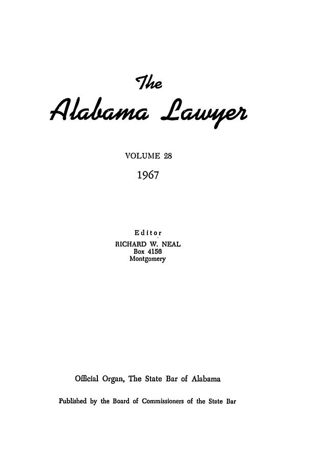 handle is hein.barjournals/alwyr0028 and id is 1 raw text is: Th%
,4h&om

28Qu%e

VOLUME 28
1967
Editor
RICHARD W. NEAL
Box 4156
Montgomery
Official Organ, The State Bar of Alabama
Published by the Board of Commissioners of the State Bar


