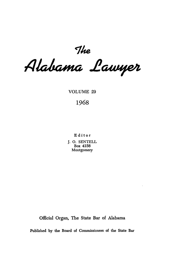 handle is hein.barjournals/alwyr0029 and id is 1 raw text is: Th4e
&iati2awyeA
VOLUME 29
1968
Editor
J. 0. SENTELL
Box 4156
Montgomery
Official Organ, The State Bar of Alabama
Published by the Board of Commissioners of the State Bar


