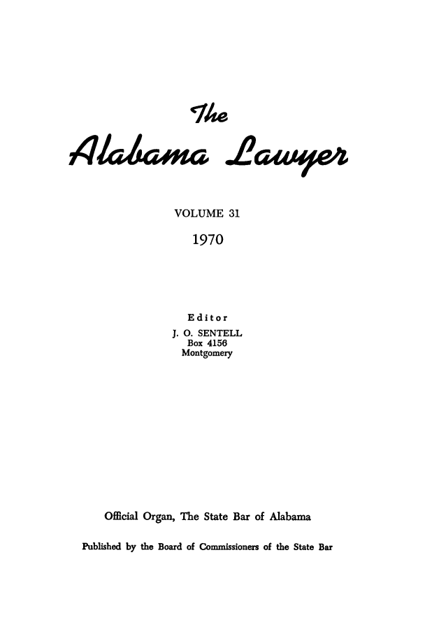 handle is hein.barjournals/alwyr0031 and id is 1 raw text is: The

,4/4arma

28awle

VOLUME 31
1970
Editor
J. O. SENTELL
Box 4156
Montgomery
Official Organ, The State Bar of Alabama
Published by the Board of Commissioners of the State Bar


