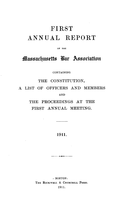handle is hein.barjournals/armaba0001 and id is 1 raw text is: FIRST
ANNUAL REPORT
OF THE
Massarhunert Var Assoriatit
CONTAINING
THE CONSTITUTION,
A LIST OF OFFICERS AND MEMBERS
AND
THE PROCEEDINGS AT THE
FIRST ANNUAL MEETING.
1911.
- BOSTON:
THE ROCKWELL & CHURCHILL PRESS.
1911.


