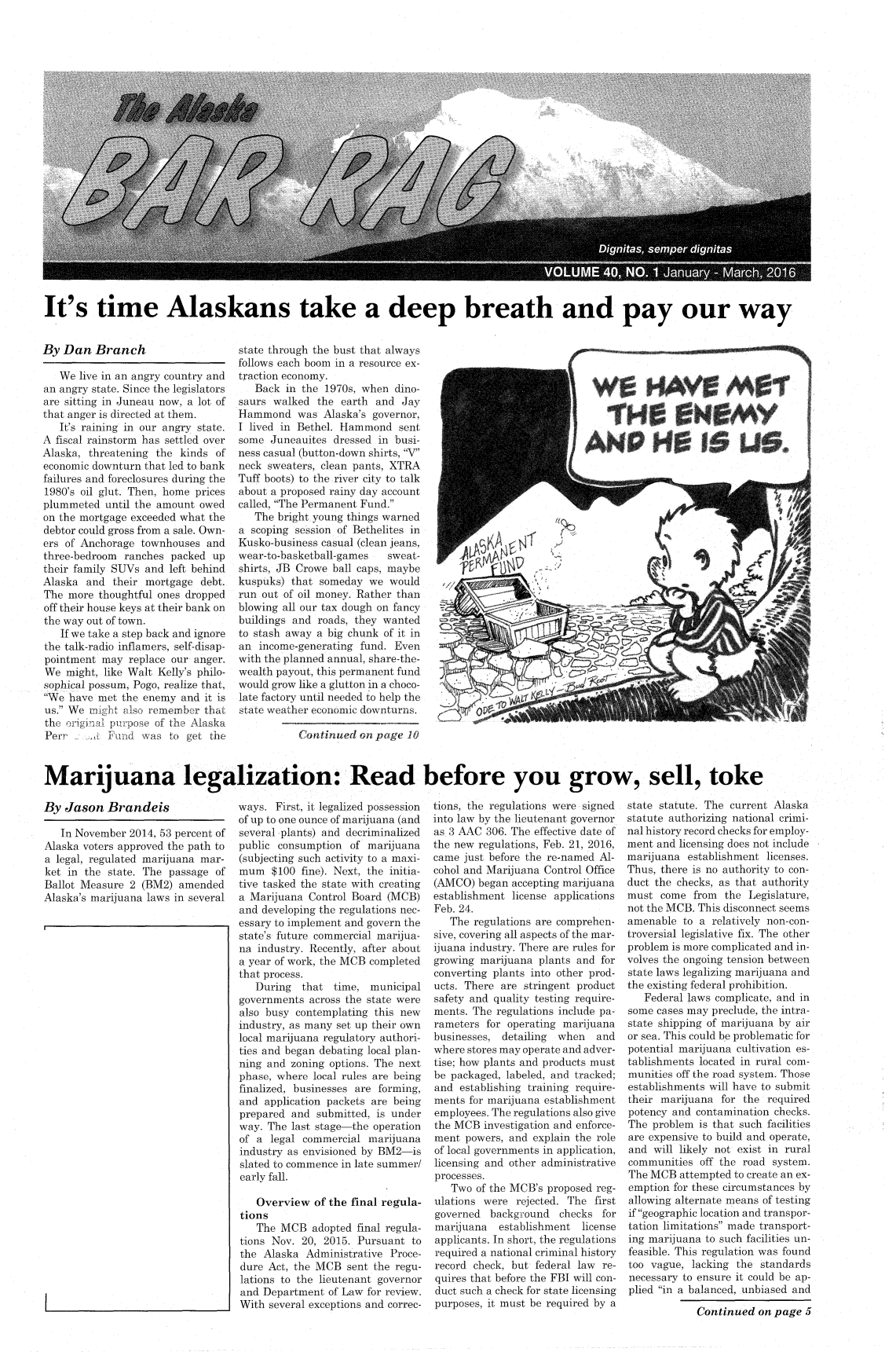 handle is hein.barjournals/askabar0040 and id is 1 raw text is: 
























It's time Alaskans take a deep breath and pay our way


By  Dan  Branch

   We  live in an angry country and
an angry state. Since the legislators
are sitting in Juneau now, a lot of
that anger is directed at them.
   It's raining in our angry state.
A fiscal rainstorm has settled over
Alaska, threatening the  kinds of
economic downturn that led to bank
failures and foreclosures during the
1980's oil glut. Then, home prices
plummeted  until the amount owed
on the mortgage exceeded what the
debtor could gross from a sale. Own-
ers of Anchorage  townhouses  and
three-bedroom  ranches packed  up
their family SUVs and  left behind
Alaska  and  their mortgage debt.
The  more thoughtful ones dropped
off their house keys at their bank on
the way out of town.
   If we take a step back and ignore
the talk-radio inflamers, self-disap-
pointment  may replace our anger.
We  might, like Walt Kelly's philo-
sophical possum, Pogo, realize that,
We  have met the enemy  and it is
us. We rmight also remember that
the original purpose of the Alaska
Perr        Fun   was  to get the


state through the bust that always
follows each boom in a resource ex-
traction economy.
   Back  in the 1970s, when dino-
saurs walked  the  earth and Jay
Hammond was Alaska's governor,
I lived in Bethel. Hammond   sent
some  Juneauites dressed in busi-
ness casual (button-down shirts, V
neck sweaters, clean pants, XTRA
Tuff boots) to the river city to talk
about a proposed rainy day account
called, The Permanent Fund.
   The bright young things warned
a scoping session of Bethelites in
Kusko-business casual (clean jeans,
wear-to-basketball-games   sweat-
shirts, JB Crowe ball caps, maybe
kuspuks)  that someday  we would
run out of oil money. Rather than
blowing all our tax dough on fancy
buildings and roads, they wanted
to stash away a big chunk of it in
an  income-generating fund. Even
with the planned annual, share-the-
wealth payout, this permanent fund
would grow like a glutton in a choco-
late factory until needed to help the
state weather economic downturns.


Continued  on page 10


Marijuana legalization: Read'


By  Jason  Brandeis


   In November 2014, 53 percent of
Alaska voters approved the path to
a legal, regulated marijuana mar-
ket in the state. The passage  of
Ballot Measure 2  (BM2) amended
Alaska's marijuana laws in several


ways.  First, it legalized possession
of up to one ounce of marijuana (and
several plants) and decriminalized
public consumption  of marijuana
(subjecting such activity to a maxi-
mum   $100 fine). Next, the initia-
tive tasked the state with creating
a Marijuana  Control Board (MCB)
and developing the regulations nec-
essary to implement and govern the
state's future commercial marijua-
na industry. Recently, after about
a year of work, the MCB completed
that process.
   During  that  time,  municipal
governments  across the state were
also busy contemplating this new
industry, as many set up their own
local marijuana regulatory authori-
ties and began debating local plan-
ning and zoning options. The next
phase, where local rules are being
finalized, businesses are forming,
and  application packets are being
prepared  and submitted, is under
way. The  last stage-the operation
of a  legal commercial marijuana
industry as envisioned by BM2-is
slated to commence in late summer/
early fall.

   Overview   of the final regula-
tions
   The  MCB  adopted final regula-
tions Nov. 20, 2015. Pursuant  to
the  Alaska Administrative Proce-
dure Act, the MCB   sent the regu-
lations to the lieutenant governor
and Department  of Law for review.
With  several exceptions and correc-


I   ~PH~I6U6.


                w~w



















before you grow, sell,

  tions, the regulations were signed state statute.
  into law by the lieutenant governor statute author:
  as 3 AAC 306. The effective date of nal history recc
  the new regulations, Feb. 21, 2016, ment and licen
  came just before the re-named Al-  marijuana est
  cohol and Marijuana Control Office Thus, there is
  (AMCO)  began accepting marijuana  duct the check,
  establishment license applications must  come fro
  Feb. 24.                           not the MCBI
     The regulations are comprehen-  amenable  to a
  sive, covering all aspects of the mar- troversial legis
  ijuana industry. There are rules for problem is mor
  growing marijuana  plants and for  volves the ong
  converting plants into other prod- state laws lega
  ucts. There are stringent product  the existing fec
  safety and quality testing require-   Federal law
  ments. The regulations include pa- some cases ma
  rameters for operating marijuana   state shipping
  businesses, detailing when   and   or sea. This cou
  where stores may operate and adver- potential mari*
  tise; how plants and products must tablishments 1
  be packaged, labeled, and tracked; munities off th
  and  establishing training require- establishments
  ments for marijuana establishment  their marijuan
  employees. The regulations also give potency and c
  the MCB  investigation and enforce- The problem i
  ment  powers, and explain the role are expensive
  of local governments in application, and will likely
  licensing and other administrative communities  c
  processes.                         The MCB  atter
     Two  of the MCB's proposed reg- emption for th
  ulations were  rejected. The first allowing alterr
  governed  background   checks for  if geographic 1
  marijuana   establishment  license tation limitati
  applicants. In short, the regulations  ing marijuana
  required a national criminal history feasible. This
  record check, but federal law re-  too vague, 1a
  quires that before the FBI will con- necessary to e
  duct such a check for state licensing  plied in a bah
  purposes, it must be required by ary


C


toke


The  current Alaska
izing national crimi-
rd checks for employ-
sing does not include
ablishment licenses.
no  authority to con-
ks, as that authority
om  the Legislature,
rhis disconnect seems
  relatively non-con-
lative fix. The other
e complicated and in-
oing tension between
lizing marijuana and
deral prohibition.
is complicate, and in
y preclude, the intra-
of marijuana  by air
uld be problematic for
juana cultivation es-
ocated in rural com-
e road system. Those
will have to submit
.na for the required
ontamination checks.
s that such facilities
to build and operate,
y not exist in rural
off the road system.
mpted to create an ex-
ese circumstances by
nate means of testing
ocation and transpor-
ons made transport-
to such facilities un-
regulation was found
cking the standards
nsure it could be ap-
anced, unbiased and

ontinued  on page 5


